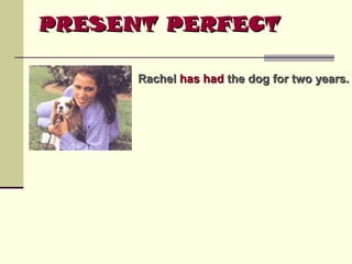 PRESENT PERFECT
Rachel has had the dog for two years.

 