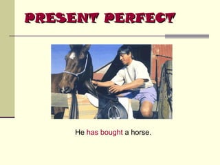 PRESENT PERFECT

He has bought a horse.

 