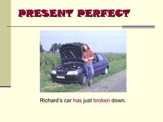 PRESENT PERFECT

Richard’s car has just broken down.

 