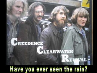 Have you ever seen the rain? 