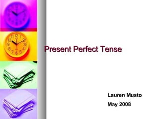 Present Perfect Tense Lauren Musto May 2008 