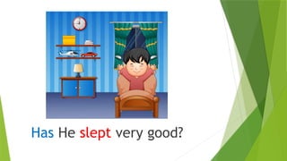 Has He slept very good?
 