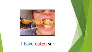 I have eaten suri
 