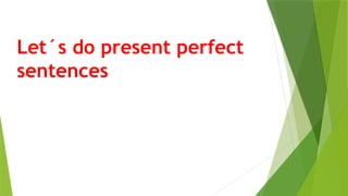 Let´s do present perfect
sentences
 