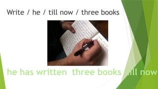 Write / he / till now / three books
written
he has three books till now
 