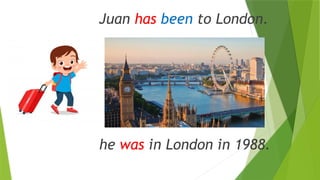 Juan has been to London.
he was in London in 1988.
 