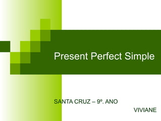 Present Perfect Simple



SANTA CRUZ – 9º. ANO
                       VIVIANE
 