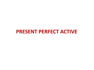 PRESENT PERFECT ACTIVE 
 