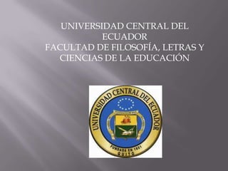 UNIVERSIDAD CENTRAL DEL
           ECUADOR
FACULTAD DE FILOSOFÍA, LETRAS Y
  CIENCIAS DE LA EDUCACIÓN
 