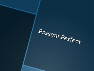 Present Perfect
Present Perfect
 