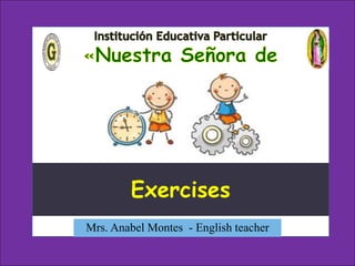 Mrs. Anabel Montes - English teacher
Exercises
 