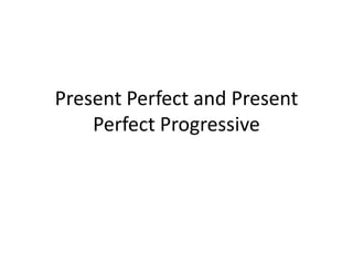 Present Perfect and Present
    Perfect Progressive
 