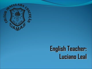 English Teacher:English Teacher:
Luciano LealLuciano Leal
 
