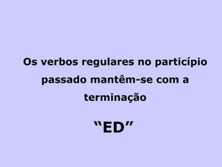 Os verbos regulares no particípio passado mantêm-se com a terminação “ ED” 