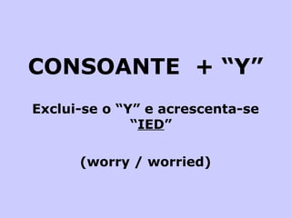 CONSOANTE  + “Y” Exclui-se o “Y” e acrescenta-se “ IED ” (worry / worried) 