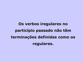 Os verbos iregulares no particípio passado não têm terminações definidas como os regulares. 