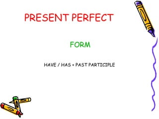 FORM
HAVE / HAS + PAST PARTICIPLE
PRESENT PERFECT
 