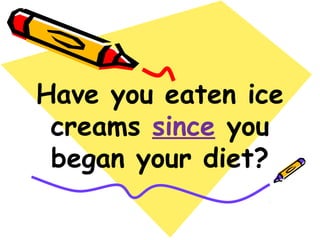 Have you eaten ice
creams since you
began your diet?
 