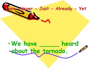 • We have _____ heard
about the tornado.
 