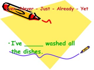 • I’ve _____ washed all
the dishes.
 
