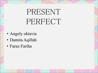 PRESENT
PERFECT
• Angely oktavia
• Damita Aqillah
• Faraz Fariha
 