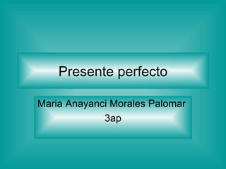 Presente perfecto Maria Anayanci Morales Palomar  3ap 