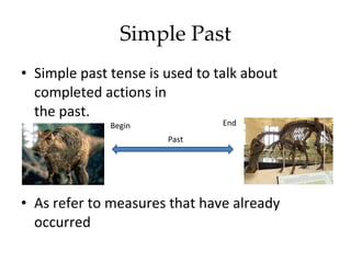 Simple Past Simple past tense is used to talk about completed actions in the past. As refer to measures that have already occurred Begin End Past 