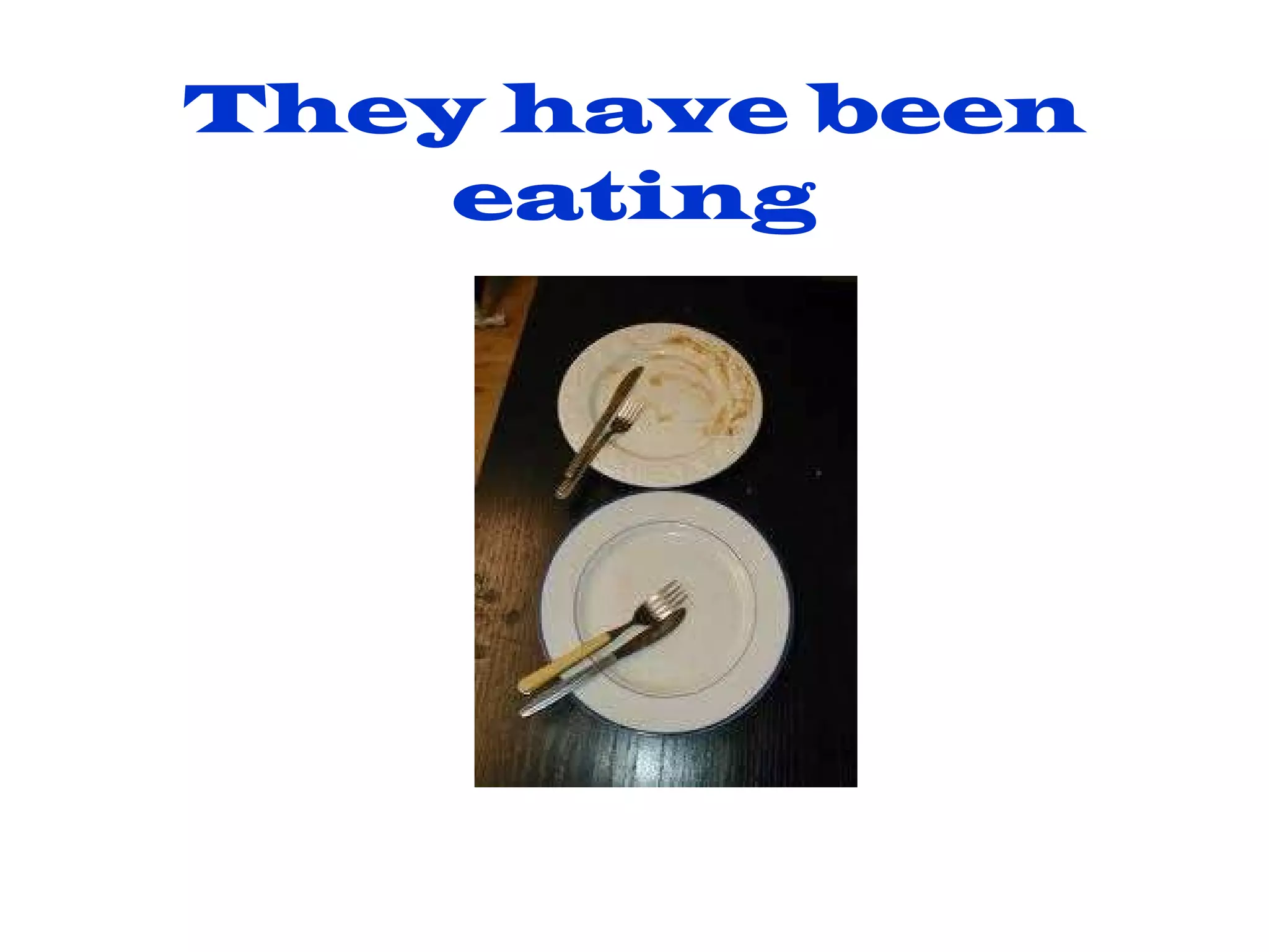 They have been eating 