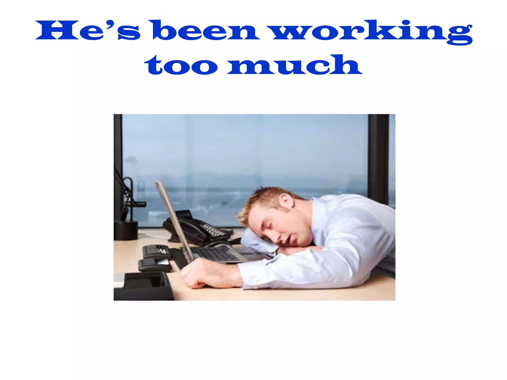 He’s been working too much 