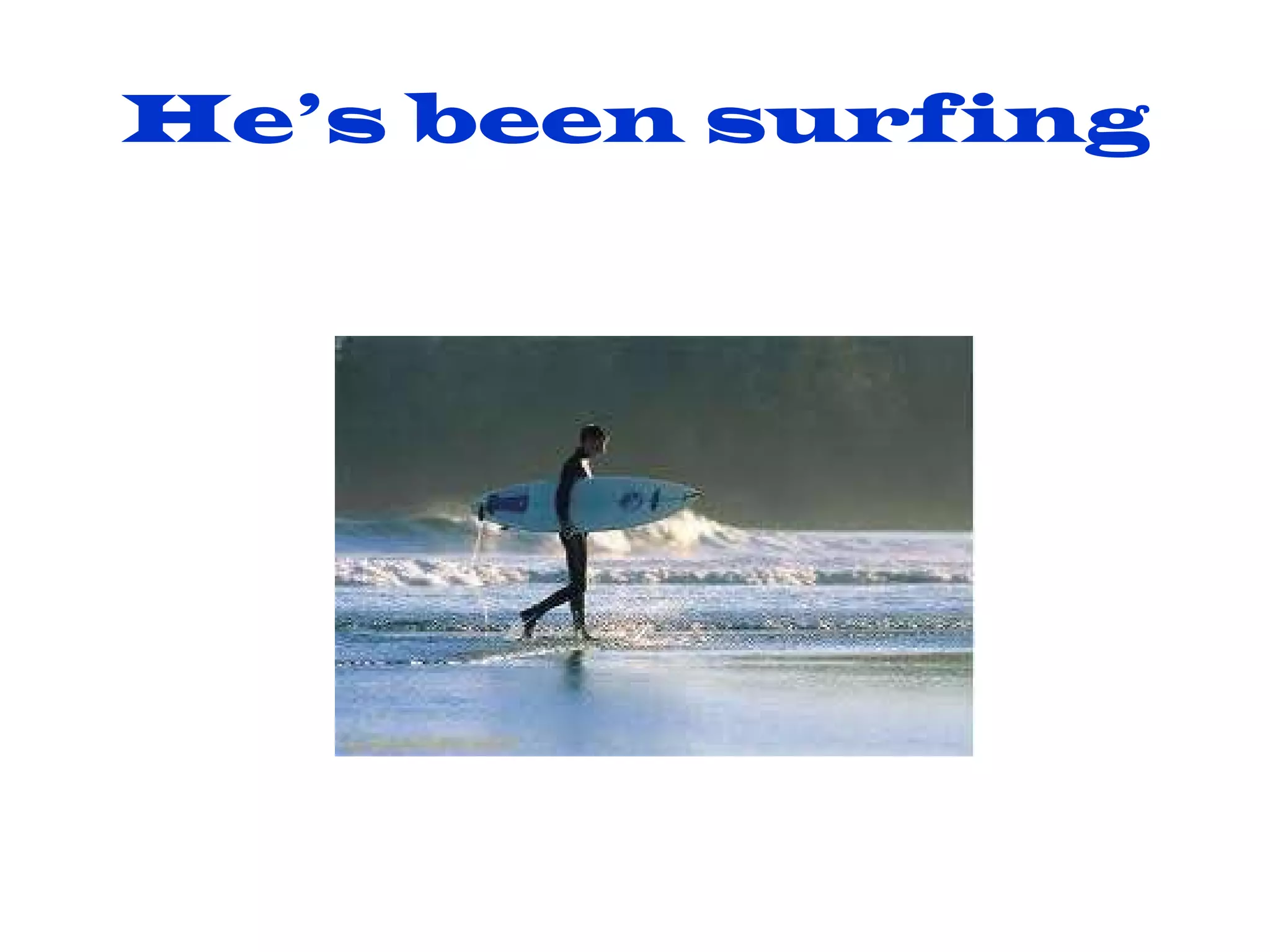 He’s been surfing 