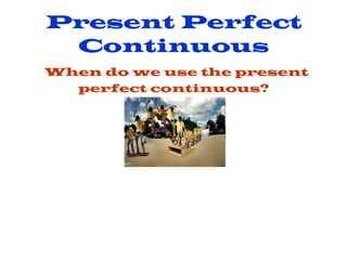 Present Perfect Continuous   When do we use the present perfect continuous? 