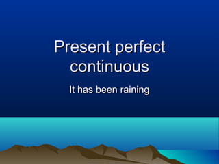 Present perfect
continuous
It has been raining

 