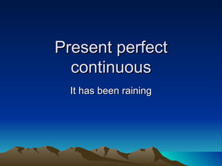 Present perfect
  continuous
  It has been raining
 