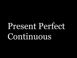 Present Perfect
Continuous
 