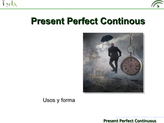 Present Perfect Continous




  Usos y forma


                 Present Perfect Continuous
 