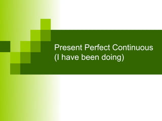 Present Perfect Continuous
(I have been doing)
 