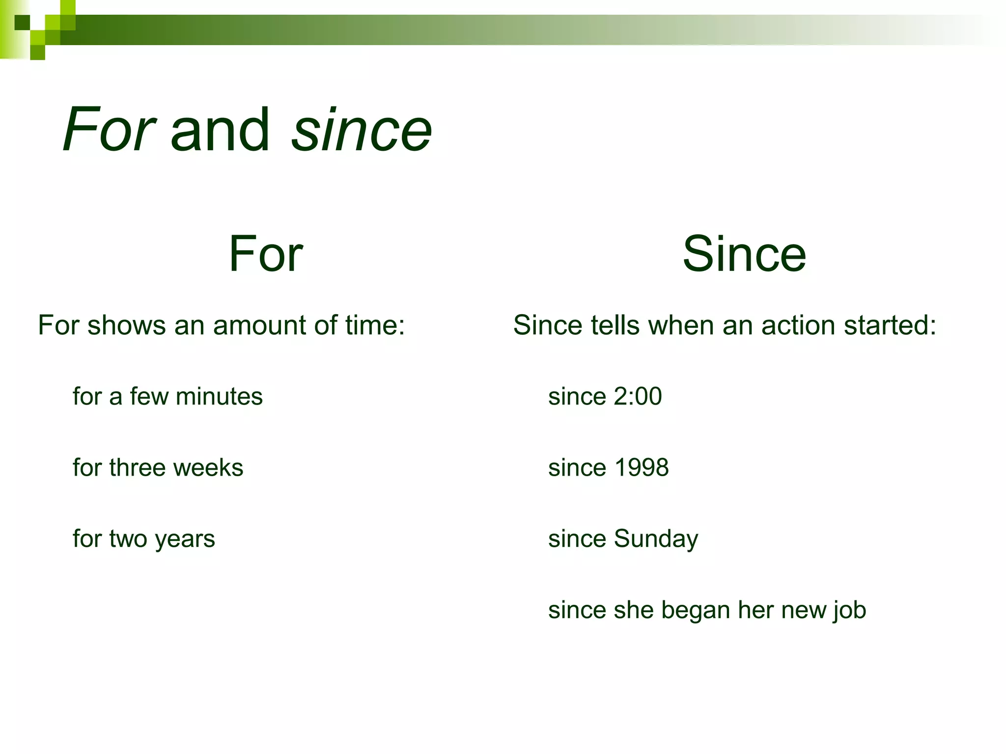 For and since 
For Since 
For shows an amount of time: Since tells when an action started: 
for a few minutes since 2:00 
for three weeks since 1998 
for two years since Sunday 
since she began her new job 
 