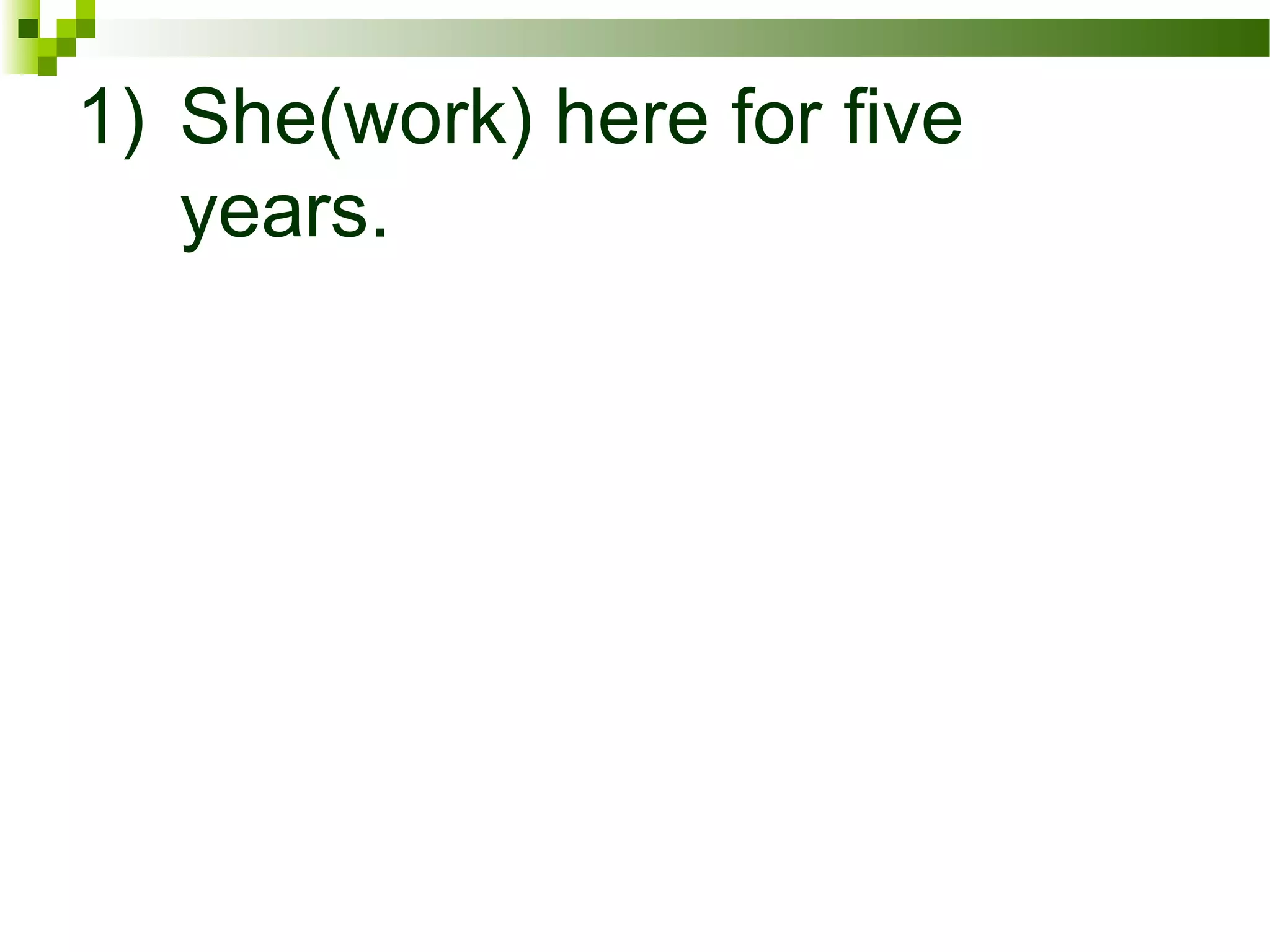 1) She(work) here for five
years.
 
