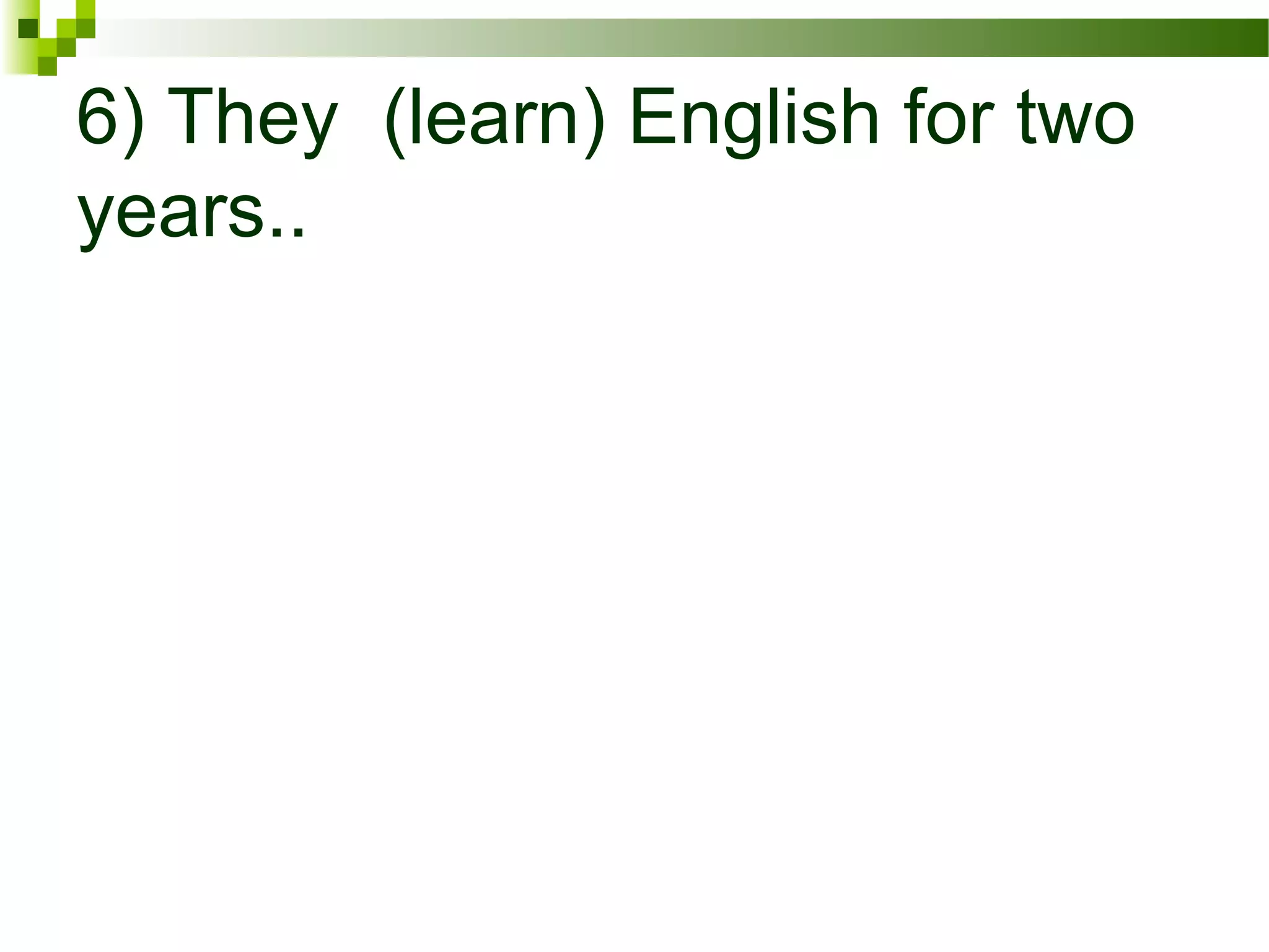 6) They (learn) English for two
years..
 
