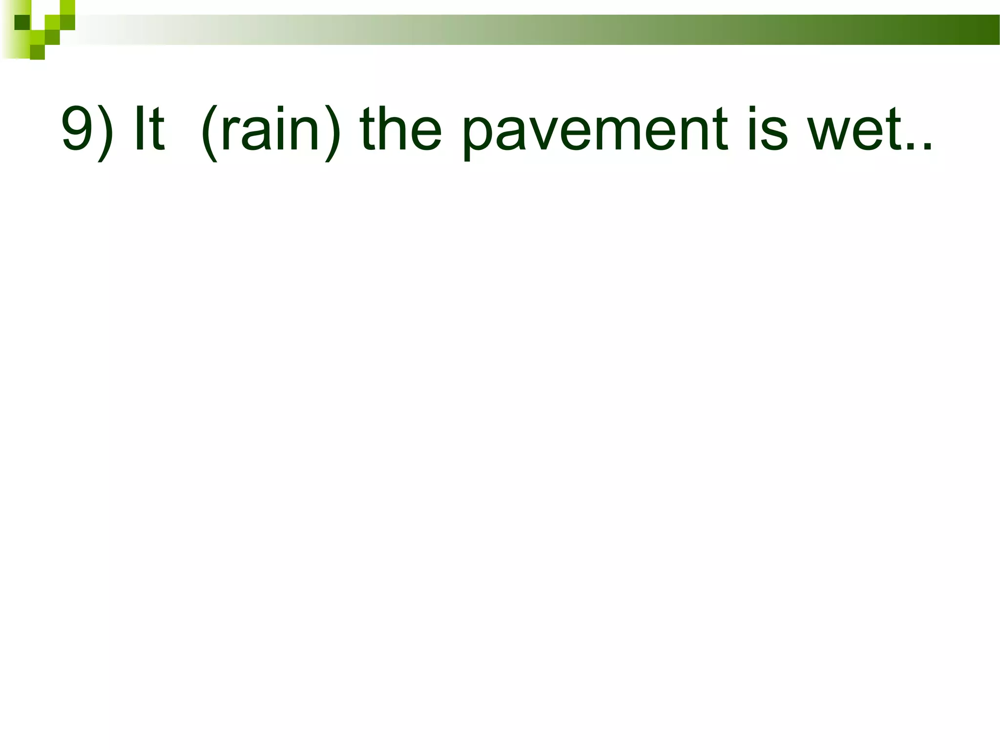 9) It (rain) the pavement is wet..
 