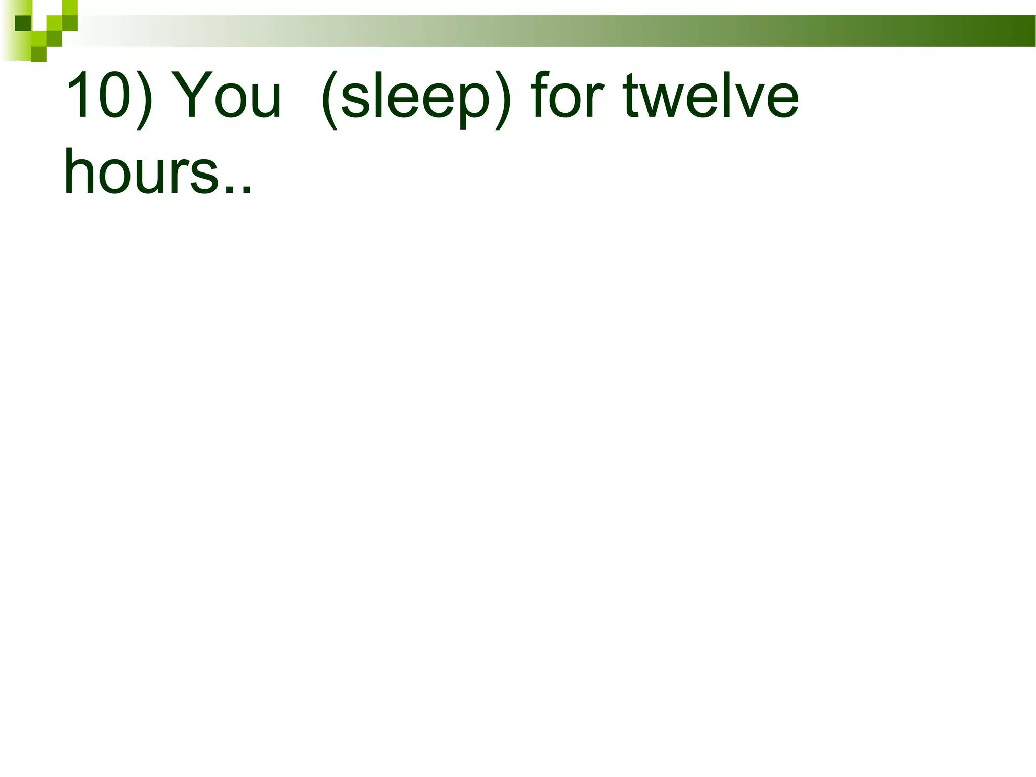 10) You (sleep) for twelve
hours..
 