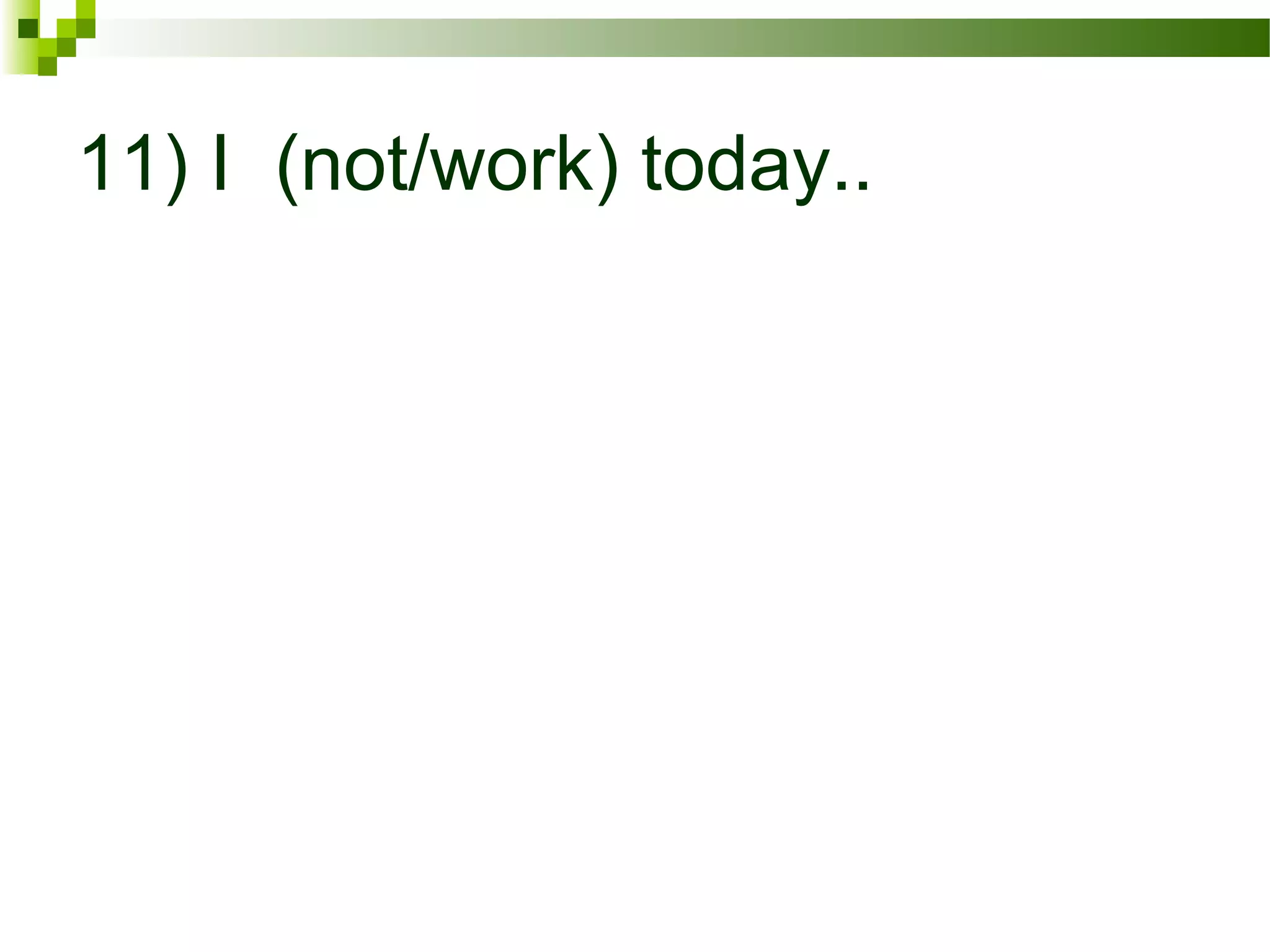 11) I (not/work) today..
 