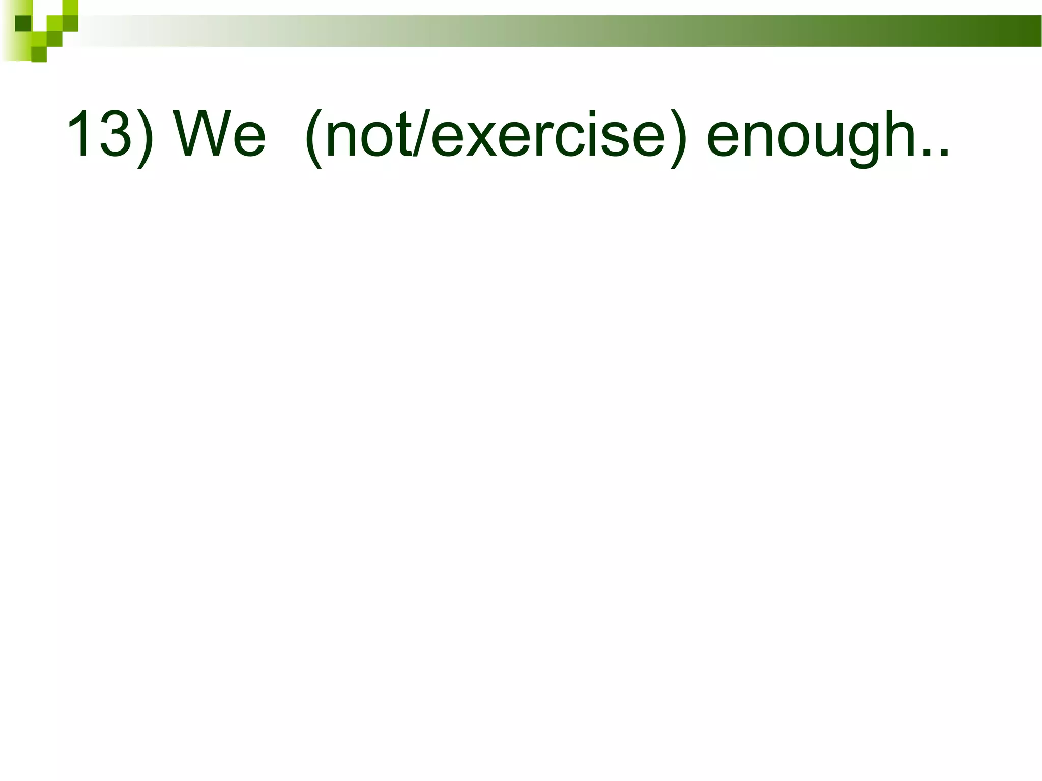 13) We (not/exercise) enough..
 