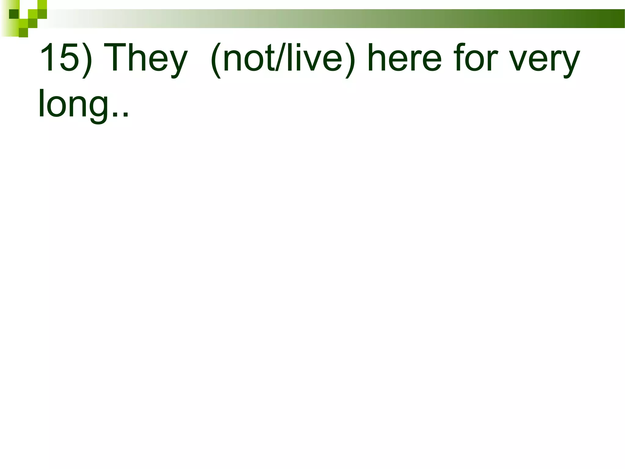 15) They (not/live) here for very
long..
 