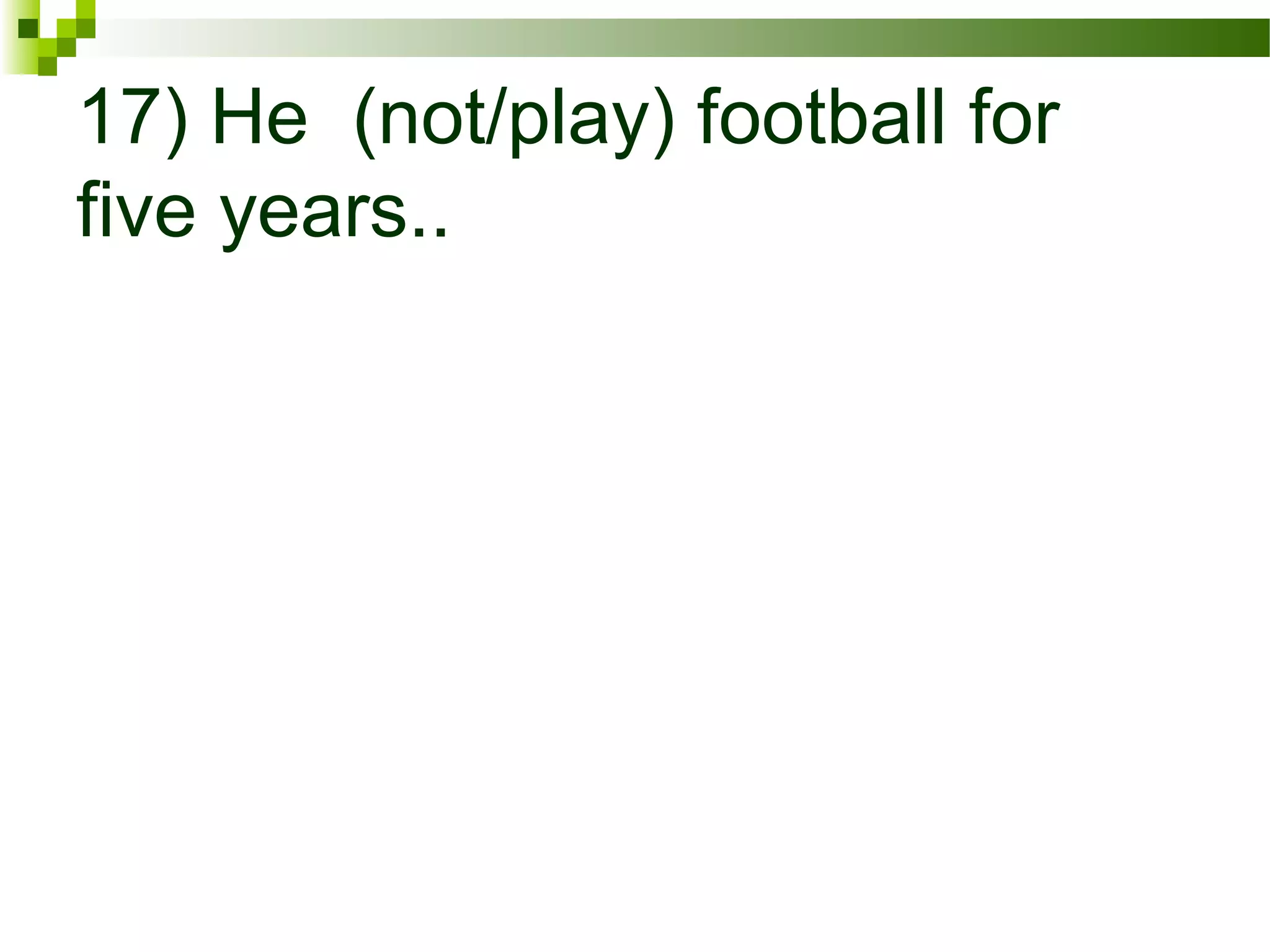 17) He (not/play) football for
five years..
 