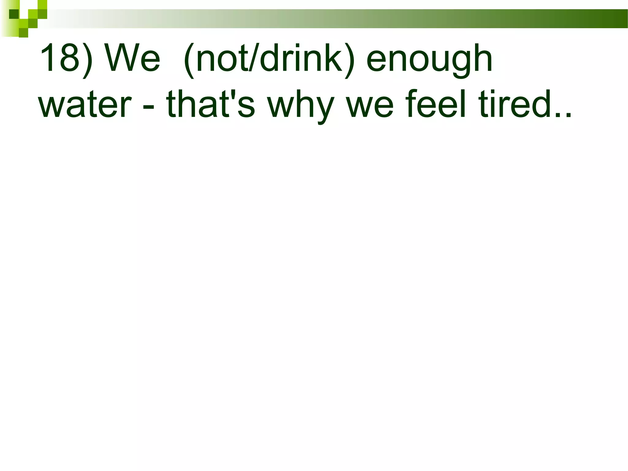 18) We (not/drink) enough
water - that's why we feel tired..
 
