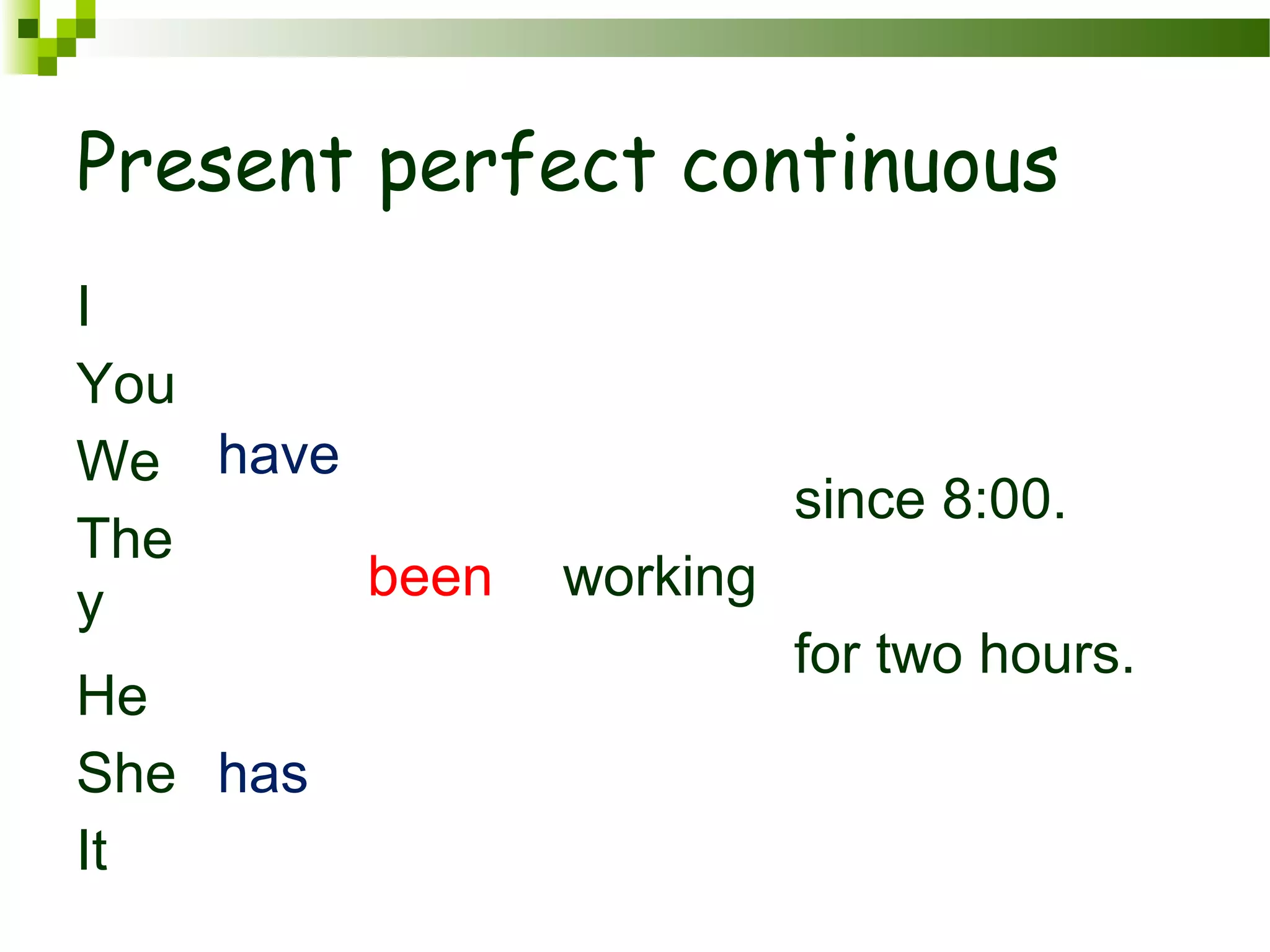 Present perfect continuous
I
You
We
The
y
have
been working
since 8:00.
for two hours.
He
She
It
has
 