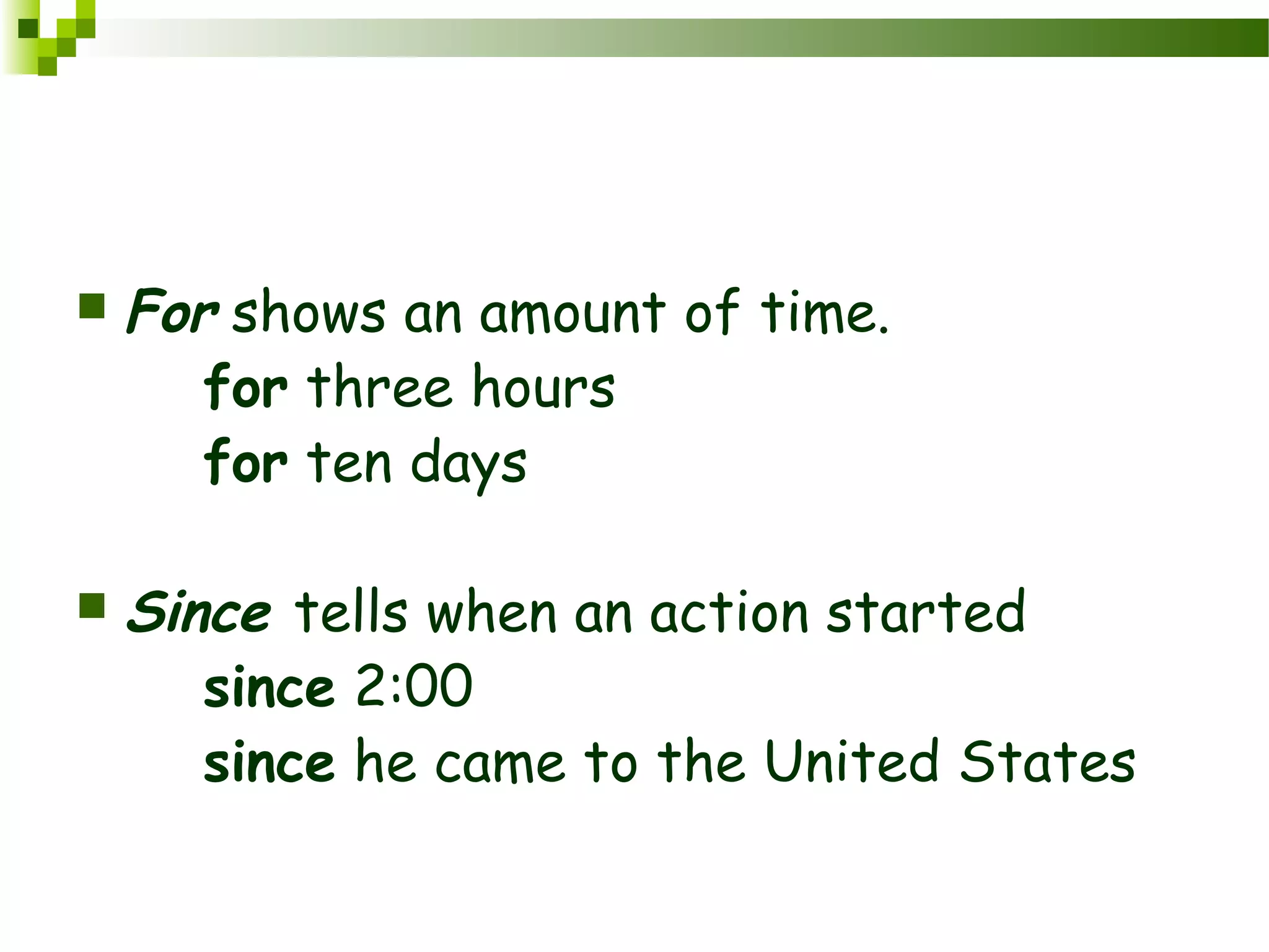  For shows an amount of time.
for three hours
for ten days
 Since tells when an action started
since 2:00
since he came to the United States
 
