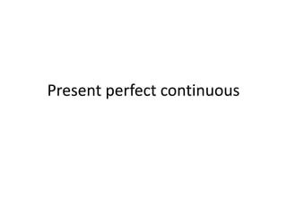 Present perfect continuous
 