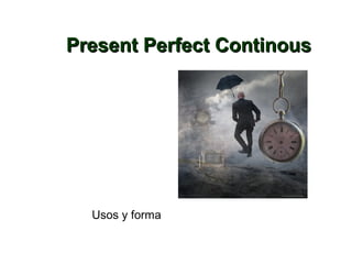 Present Perfect ContinousPresent Perfect Continous
Usos y forma
 
